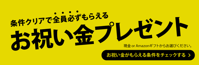 条件クリアで全員必ずもらえるお祝い金プレゼント！